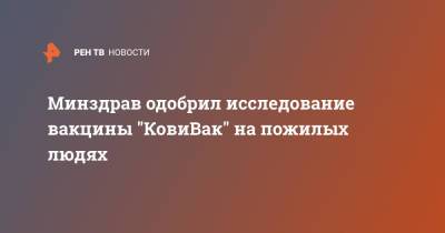 Минздрав одобрил исследование вакцины "КовиВак" на пожилых людях - ren.tv - Москва - Россия - Пермь - Новосибирская обл.