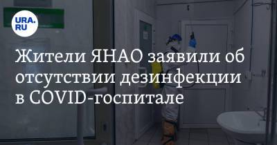 Жители ЯНАО заявили об отсутствии дезинфекции в COVID-госпитале - ura.news - Ноябрьск - окр. Янао