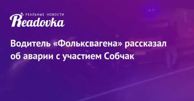 Ксения Собчак - Водитель «Фольксвагена» рассказал об аварии с участием Собчак - readovka.ru