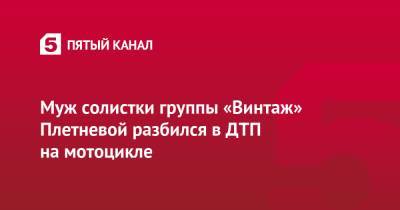 Анна Плетнева - Муж солистки группы «Винтаж» Плетневой разбился в ДТП на мотоцикле - 5-tv.ru - Россия