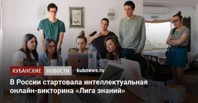В России стартовала интеллектуальная онлайн-викторина «Лига знаний» - kubnews.ru - Россия