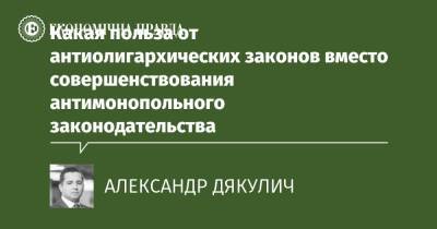 Какая польза от антиолигархических законов вместо совершенствования антимонопольного законодательства - epravda.com.ua - Украина