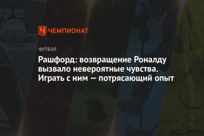 Криштиану Роналду - Маркус Рэшфорд - Рашфорд: возвращение Роналду вызвало невероятные чувства. Играть с ним — потрясающий опыт - championat.com