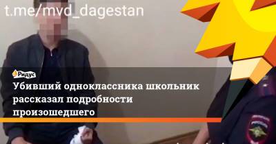 Убивший одноклассника школьник рассказал подробности произошедшего - ridus.ru - Махачкала