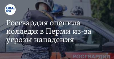 Росгвардия оцепила колледж в Перми из-за угрозы нападения - ura.news - Пермь