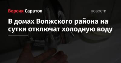 В домах Волжского района на сутки отключат холодную воду - nversia.ru - Саратов - район Волжский, Саратов