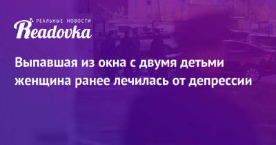 Выпавшая из окна с двумя детьми женщина ранее лечилась от депрессии - readovka.ru - Москва