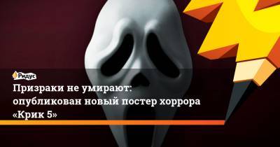 Призраки неумирают: опубликован новый постер хоррора «Крик 5» - ridus.ru