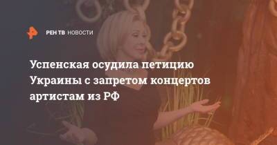 Любовь Успенская - Успенская осудила петицию Украины с запретом концертов артистам из РФ - ren.tv - Россия - США - Украина