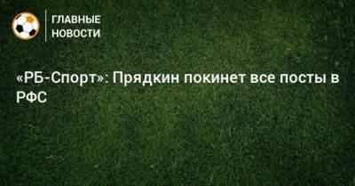 Сергей Прядкин - «РБ-Спорт»: Прядкин покинет все посты в РФС - bombardir.ru