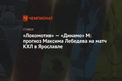 Максим Лебедев - «Локомотив» — «Динамо» М: прогноз Максима Лебедева на матч КХЛ в Ярославле - championat.com - Москва - Ярославль