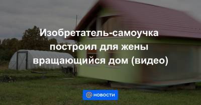 Изобретатель-самоучка построил для жены вращающийся дом (видео) - news.mail.ru - Сербия - Босния и Герцеговина - Reuters