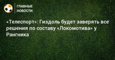 Люсьен Фавр - Ральф Рангник - «Телеспорт»: Гиздоль будет заверять все решения по составу «Локомотива» у Рангника - bombardir.ru