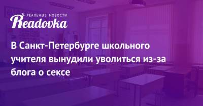 В Санкт-Петербурге школьного учителя вынудили уволиться из-за блога о сексе - readovka.news - Санкт-Петербург