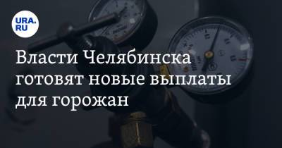 Власти Челябинска готовят новые выплаты для горожан - ura.news - Челябинск