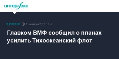 Николай Евменов - Главком ВМФ сообщил о планах усилить Тихоокеанский флот - interfax.ru - Москва - Россия - Владивосток - Вилючинск - Минобороны