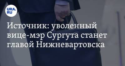 Источник: уволенный вице-мэр Сургута станет главой Нижневартовска - ura.news - Сургут - Югра - Нижневартовск