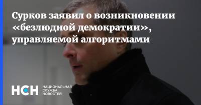 Владислав Сурков - Сурков заявил о возникновении «безлюдной демократии», управляемой алгоритмами - nsn.fm - Россия