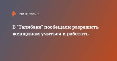 Забихулла Муджахид - В "Талибане" пообещали разрешить женщинам учиться и работать - ren.tv - Россия - Афганистан - Талибан