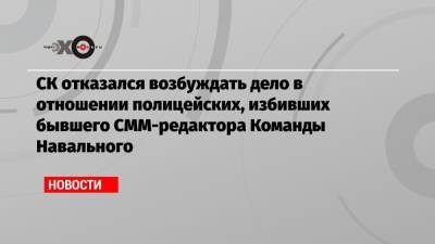 Александр Шепелев - СК отказался возбуждать дело в отношении полицейских, избивших бывшего СММ-редактора Команды Навального - echo.msk.ru