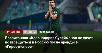 Магомед-Шапи Сулейманов - Воспитанник «Краснодара» Сулейманов не хочет возвращаться в Россию после аренды в «Гиресунспоре» - kubnews.ru - Россия - Краснодарский край - Краснодар - Турция - территория Краснодар