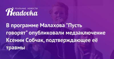 Ксения Собчак - Андрей Малахов - В программе Малахова «Пусть говорят» опубликовали медзаключение Ксении Собчак, подтверждающее её травмы - readovka.news - Россия - Сочи