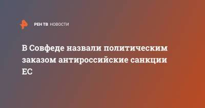 Ольга Ковитиди - В Совфеде назвали политическим заказом антироссийские санкции ЕС - ren.tv - Россия - Крым