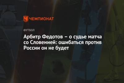 Игорь Федотов - Арбитр Федотов – о судье матча со Словенией: ошибаться против России он не будет - championat.com - Россия - Словения