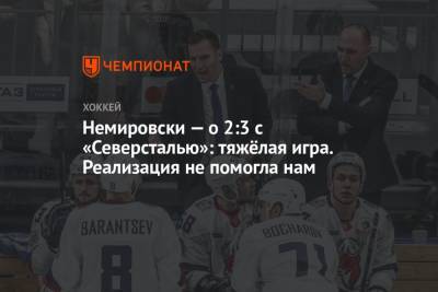 Дэвид Немировски - Немировски — о 2:3 с «Северсталью»: тяжёлая игра. Реализация не помогла нам - championat.com