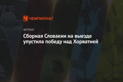 Андрей Крамарич - Сборная Словакии на выезде упустила победу над Хорватией - championat.com - Хорватия - Словакия