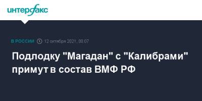 Николай Евменов - Подлодку "Магадан" с "Калибрами" примут в состав ВМФ РФ - interfax.ru - Москва - Россия - Санкт-Петербург - Магадан