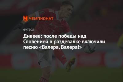 Андрей Панков - Игорь Дивеев - Дивеев: после победы над Словенией в раздевалке включили песню «Валера, Валера!» - championat.com - Россия - Словения