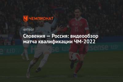 Георгий Джикия - Игорь Дивеев - Словения — Россия: видеообзор матча квалификации ЧМ-2022 - championat.com - Россия - Словения