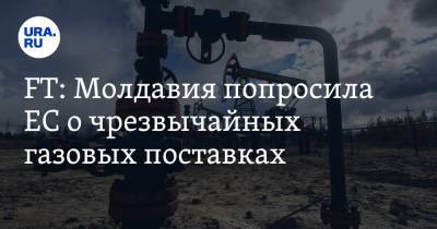 FT: Молдавия попросила ЕС о чрезвычайных газовых поставках - ura.news - Россия - Молдавия - Румыния - г. Бухарест