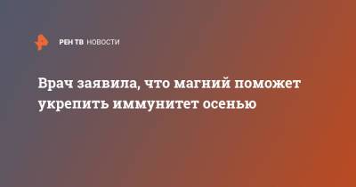 Римма Мойсенко - Врач заявила, что магний поможет укрепить иммунитет осенью - ren.tv