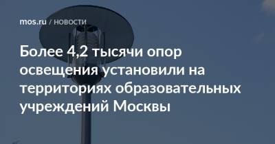 Более 4,2 тысячи опор освещения установили на территориях образовательных учреждений Москвы - mos.ru - Москва - На