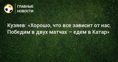 Далер Кузяев - Кузяев: «Хорошо, что все зависит от нас. Победим в двух матчах – едем в Катар» - bombardir.ru - Россия - Словения - Катар