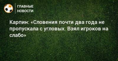 Валерий Карпин - Карпин: «Словения почти два года не пропускала с угловых. Взял игроков на слабо» - bombardir.ru - Россия - Словения