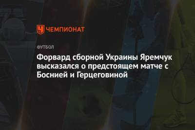 Роман Яремчук - Форвард сборной Украины Яремчук высказался о предстоящем матче с Боснией и Герцеговиной - championat.com - Украина - Львов - Босния и Герцеговина