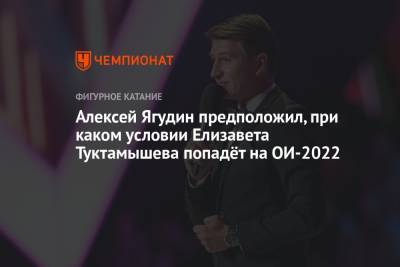 Елизавета Туктамышева - Алексей Ягудин - Алексей Ягудин предположил, при каком условии Елизавета Туктамышева попадёт на ОИ-2022 - championat.com - Россия - Пекин