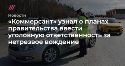 «Коммерсант» узнал о планах правительства ввести уголовную ответственность за нетрезвое вождение - tvrain.ru