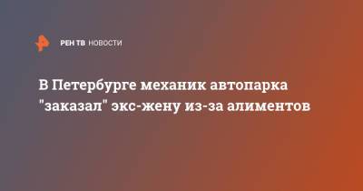 В Петербурге контролер "заказал" экс-жену из-за алиментов - ren.tv - Санкт-Петербург