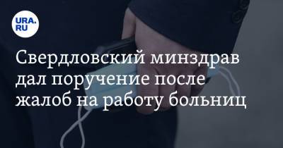 Свердловский минздрав дал поручение после жалоб на работу больниц - ura.news - Свердловская обл.