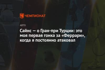 Сайнс — о Гран-при Турции: это моя первая гонка за «Феррари», когда я постоянно атаковал - championat.com - Турция