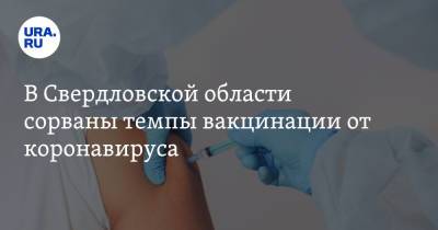 Александр Харитонов - В Свердловской области сорваны темпы вакцинации от коронавируса - ura.news - Екатеринбург - Свердловская обл.