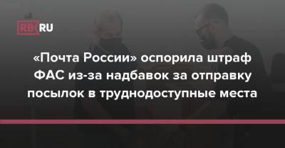 «Почта России» оспорила штраф ФАС из-за надбавок за отправку посылок в труднодоступные места - rb.ru - Россия