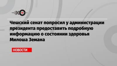 Милош Земан - Чешский сенат попросил у администрации президента предоставить подробную информацию о состоянии здоровья Милоша Земана - echo.msk.ru - Чехия