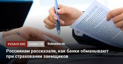 Россиянам рассказали, как банки обманывают при страховании заемщиков - kubnews.ru - Россия