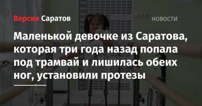 Маленькой девочке из Саратова, которая три года назад попала под трамвай и лишилась обеих ног, установили протезы - nversia.ru