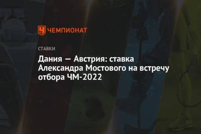 Александр Мостовой - Дания — Австрия: ставка Александра Мостового на встречу отбора ЧМ-2022 - championat.com - Австрия - Россия - Англия - Дания - Катар